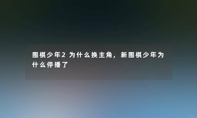 围棋少年2为什么换主角,新围棋少年为什么停播了 围棋少年2为什么换主角,新围棋少年为什么停播了