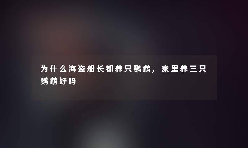 为什么海盗船长都养只鹦鹉,家里养三只鹦鹉好吗 为什么海盗船长都养只鹦鹉,家里养三只鹦鹉好吗