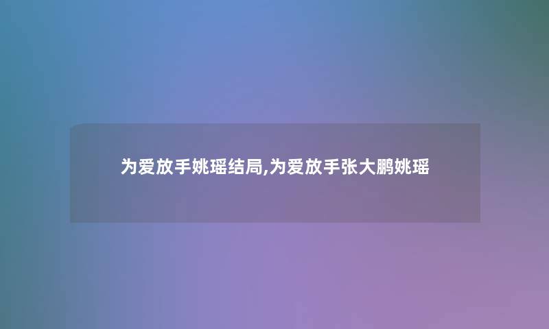 为爱放手姚瑶结局,为爱放手张大鹏姚瑶 为爱放手姚瑶结局,为爱放手张大鹏姚瑶