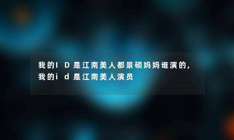 我的ID是江南美人都景硕妈妈谁演的,我的id是江南美人演员