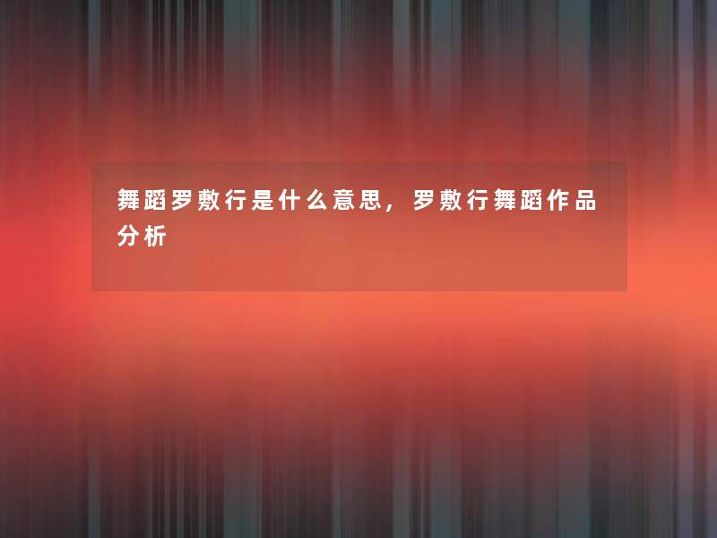 舞蹈罗敷行是什么意思,罗敷行舞蹈作品想说 舞蹈罗敷行是什么意思,罗敷行舞蹈作品想说