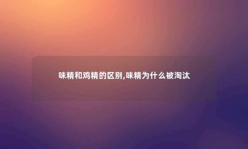 味精和鸡精的区别,味精为什么被淘汰 味精和鸡精的区别,味精为什么被淘汰