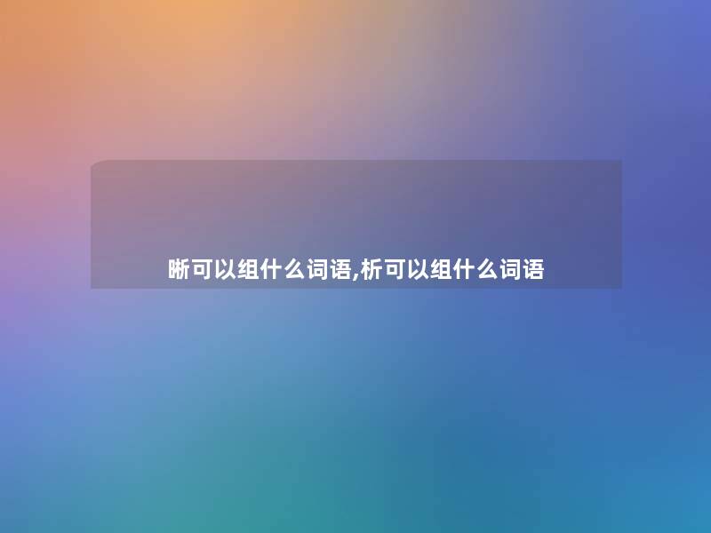 晰可以组什么词语,析可以组什么词语