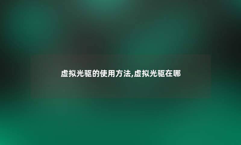 虚拟光驱的使用方法,虚拟光驱在哪