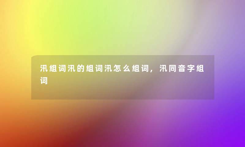 汛组词汛的组词汛怎么组词,汛同音字组词