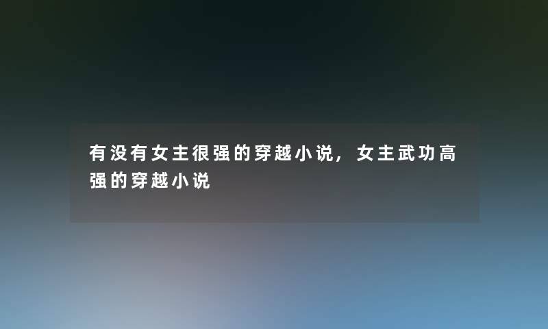 有没有女主很强的穿越小说,女主武功高强的穿越小说 有没有女主很强的穿越小说,女主武功高强的穿越小说