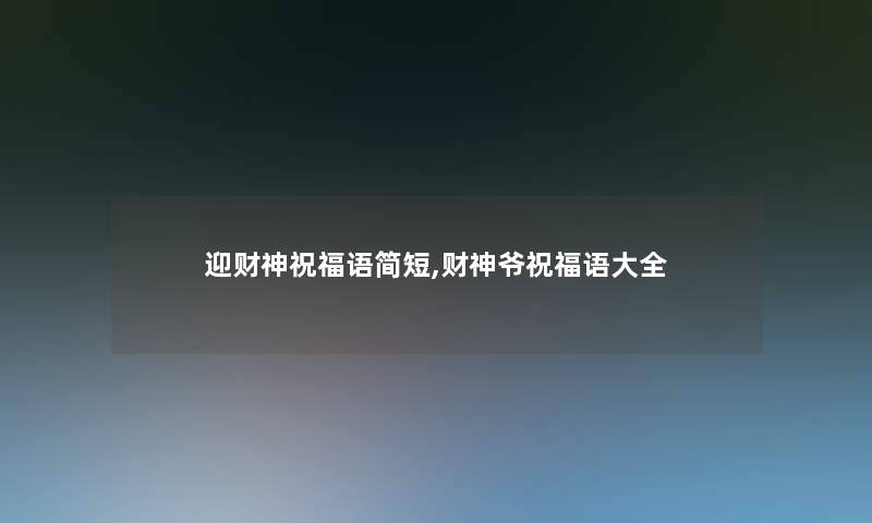 迎财神祝福语简短,财神爷祝福语大全 迎财神祝福语简短,财神爷祝福语大全