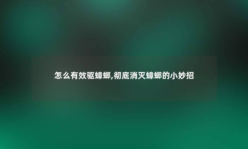 怎么有效驱蟑螂,彻底消灭蟑螂的小妙招 怎么有效驱蟑螂,彻底消灭蟑螂的小妙招