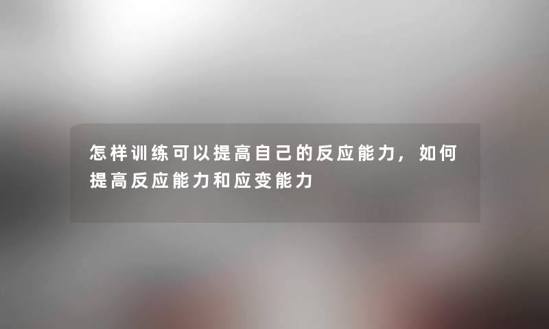 怎样训练可以提高自己的反应能力,如何提高反应能力和应变能力