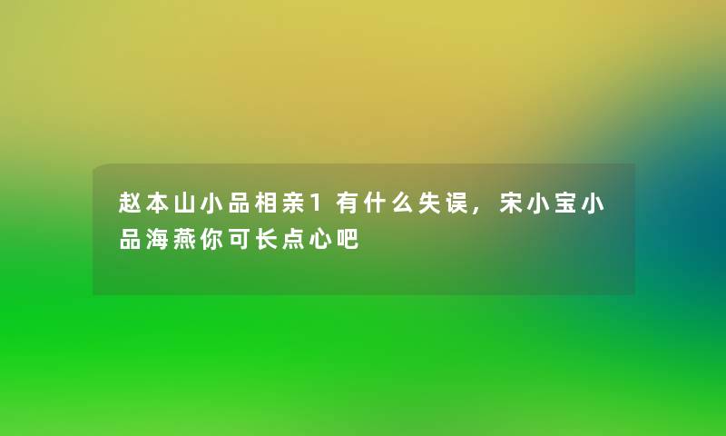 赵本山小品相亲1有什么失误,宋小宝小品海燕你可长点心吧