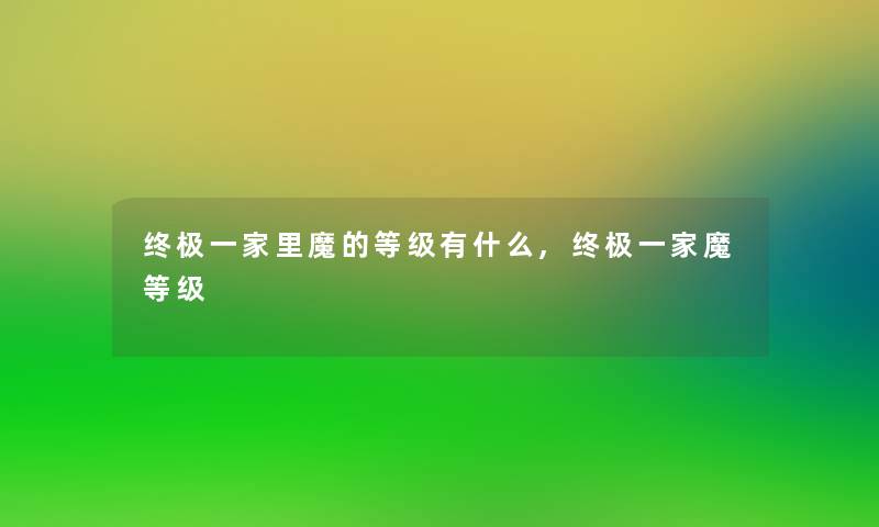 终极一家里魔的等级有什么,终极一家魔等级 终极一家里魔的等级有什么,终极一家魔等级