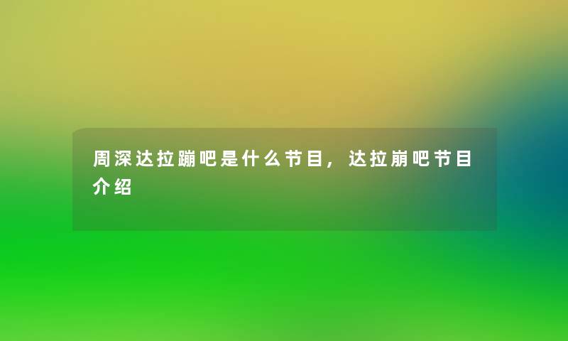 周深达拉蹦吧是什么节目,达拉崩吧节目介绍 周深达拉蹦吧是什么节目,达拉崩吧节目介绍