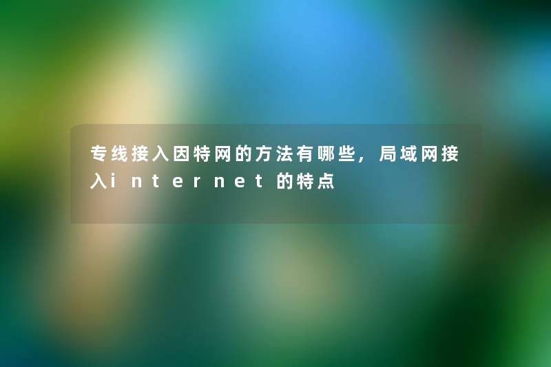 专线接入因特网的方法有哪些,局域网接入internet的特点