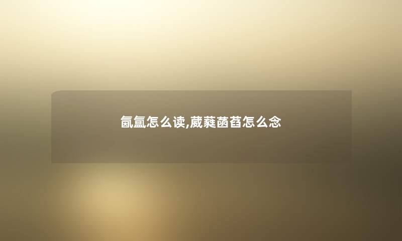 氤氲怎么读,葳蕤菡萏怎么念