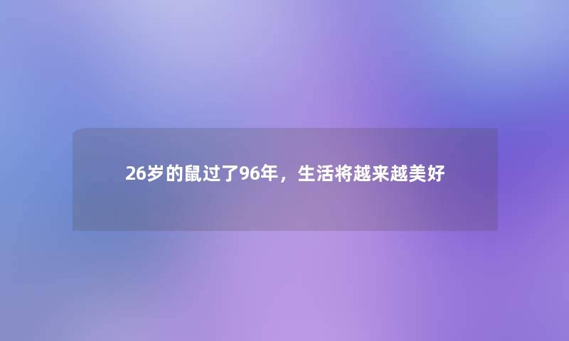 26岁的鼠过了96年,生活将越来越美好 26岁的鼠过了96年,生活将越来越美好