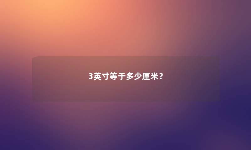 3英寸等于多少厘米? 3英寸等于多少厘米?
