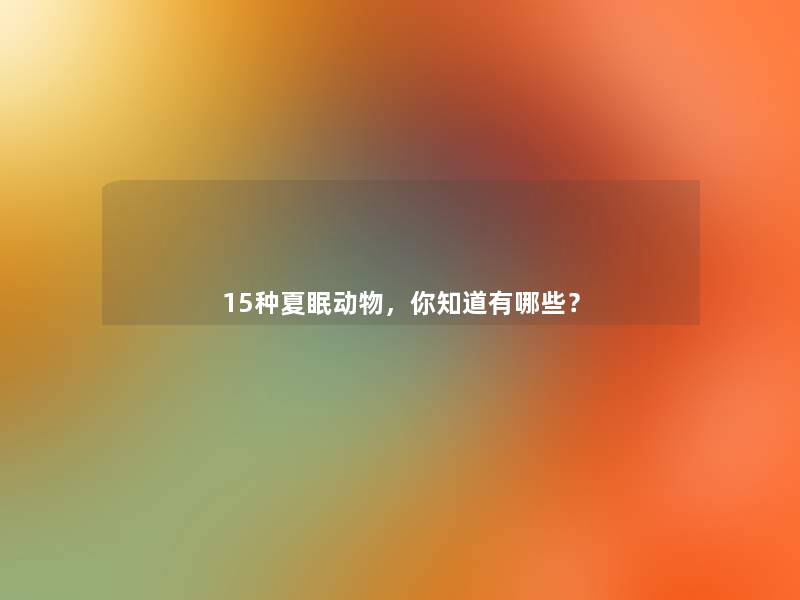 15种夏眠动物，你知道有哪些？