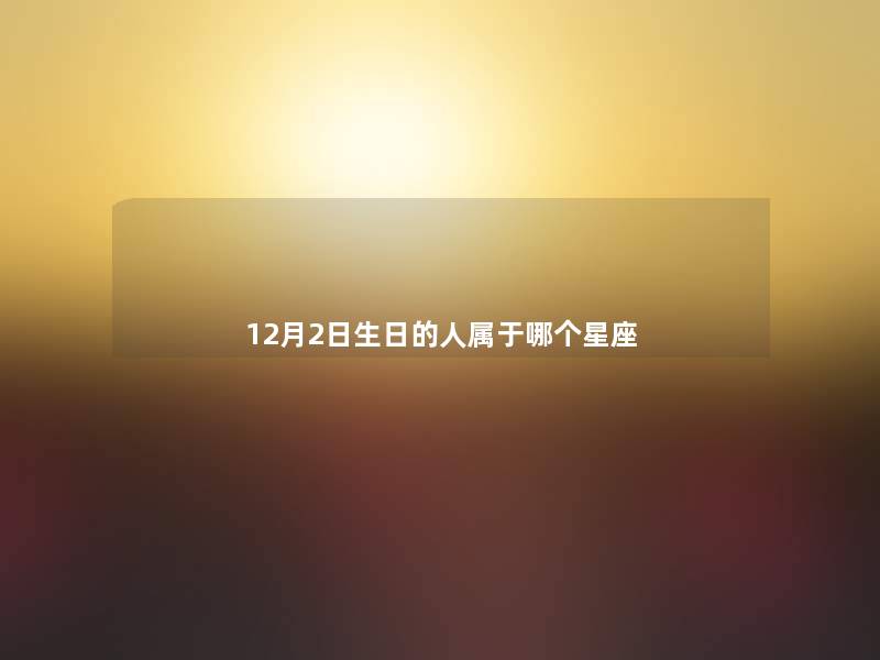 12月2日生日的人属于哪个星座 12月2日生日的人属于哪个星座