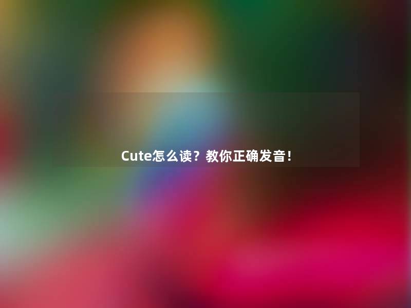 Cute怎么读？教你正确发音！