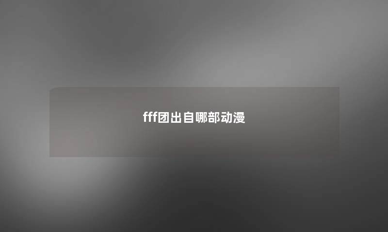 fff团出自哪部动漫 fff团出自哪部动漫