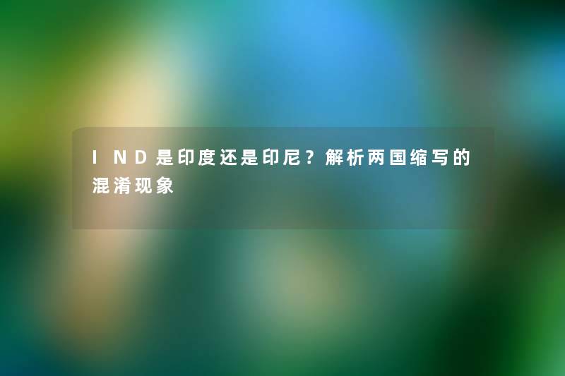 IND是印度还是印尼?解析两国缩写的混淆现象 IND是印度还是印尼?解析两国缩写的混淆现象