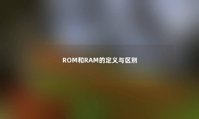 ROM和RAM的定义与区别 ROM和RAM的定义与区别