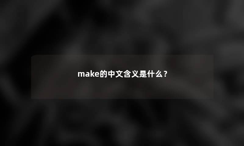 make的中文含义是什么? make的中文含义是什么?