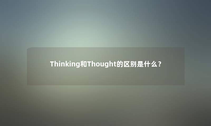 Thinking和Thought的区别是什么? Thinking和Thought的区别是什么?