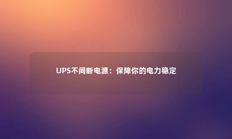 UPS不间断电源:保障你的电力稳定 UPS不间断电源:保障你的电力稳定