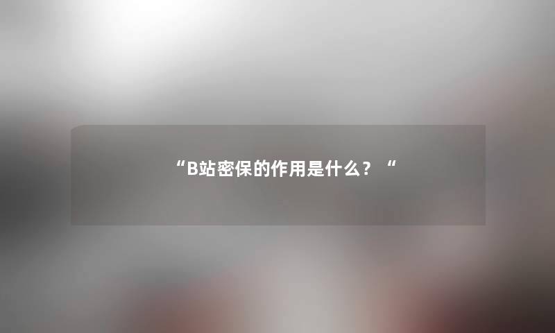 B站密保的作用是什么？