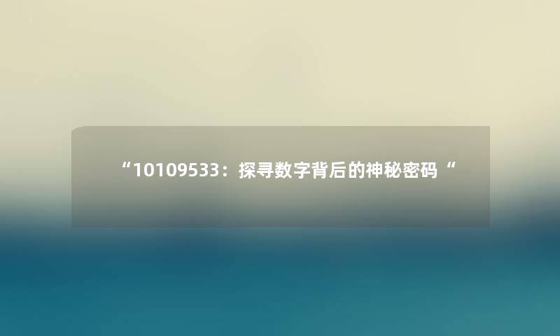 “10109533:探寻数字背后的神秘密码“ “10109533:探寻数字背后的神秘密码“