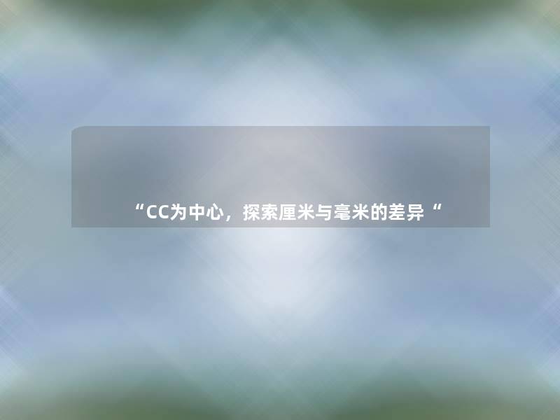 “CC为中心,探索厘米与毫米的差异“ “CC为中心,探索厘米与毫米的差异“