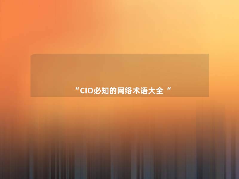 “CIO必知的网络术语大全“ “CIO必知的网络术语大全“