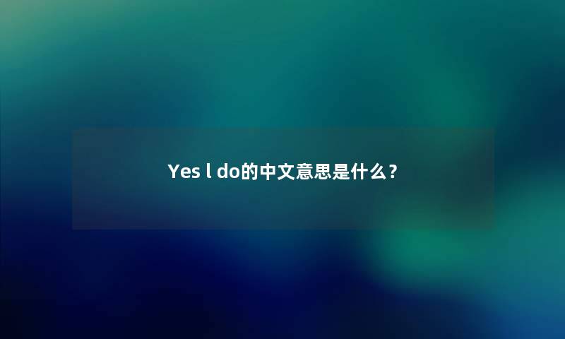 Yes l do的中文意思是什么? Yes l do的中文意思是什么?