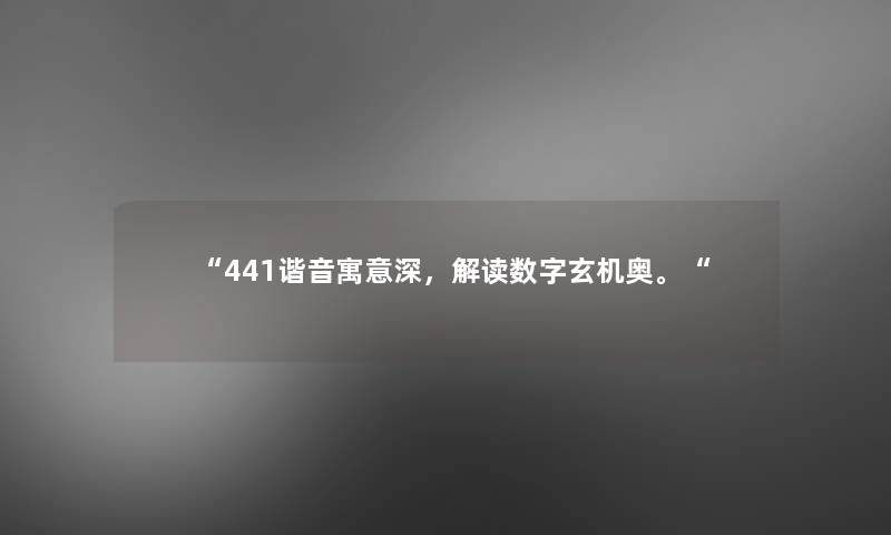 “441谐音寓意深,解读数字玄机奥。“ “441谐音寓意深,解读数字玄机奥。“
