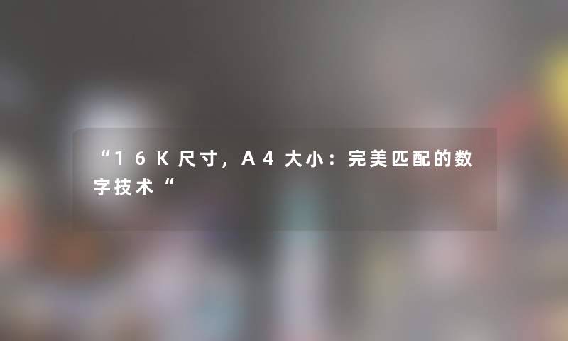 “16K尺寸,A4大小:完美匹配的数字技术“ “16K尺寸,A4大小:完美匹配的数字技术“