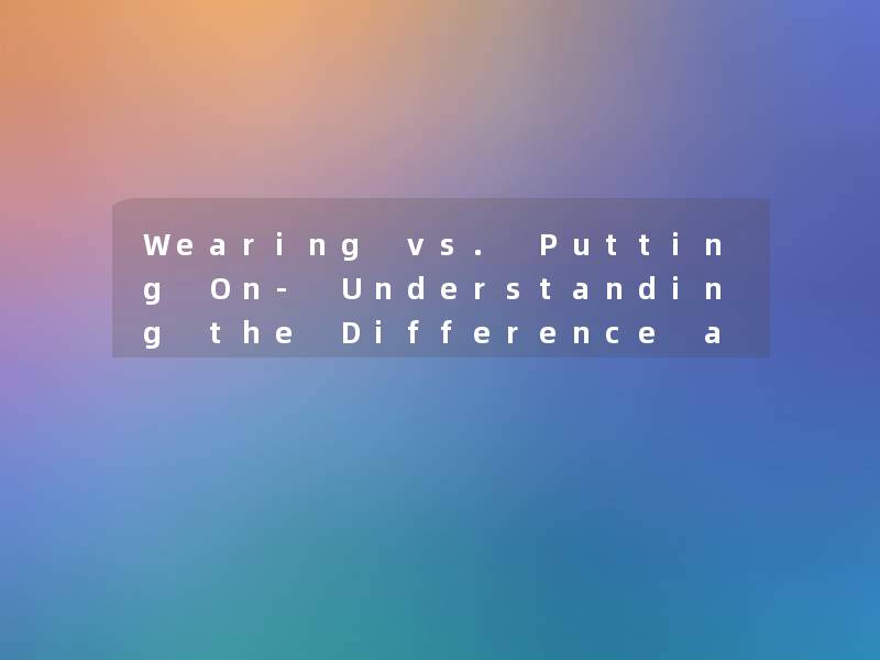 Wearing vs. Putting On- Understanding the Difference and Usage