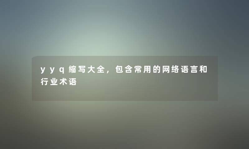 yyq缩写大全，包含常用的网络语言和行业术语
