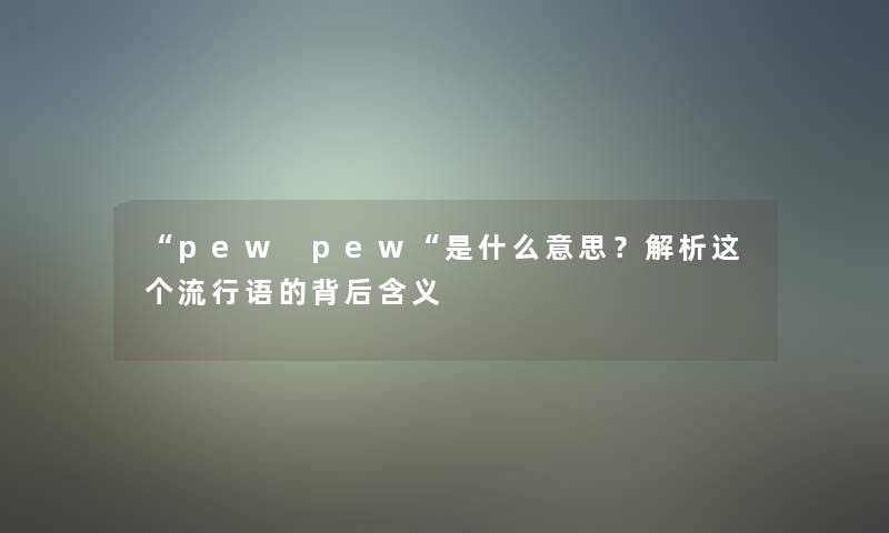 “pew pew“是什么意思?解析这个流行语的背后含义 “pew pew“是什么意思?解析这个流行语的背后含义