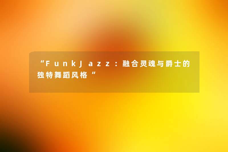 FunkJazz：融合灵魂与爵士的独特舞蹈风格