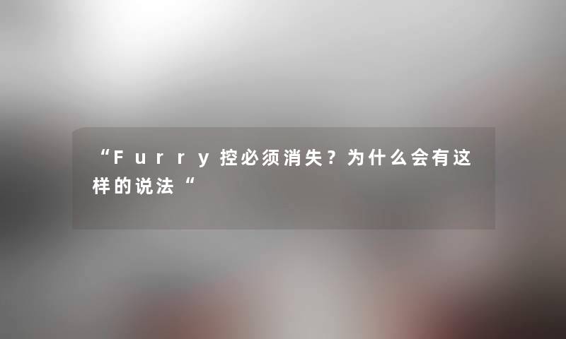 Furry控必须消失？为什么会有这样的说法