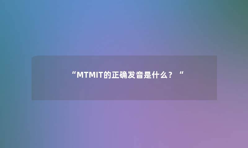 MTMIT的正确发音是什么？