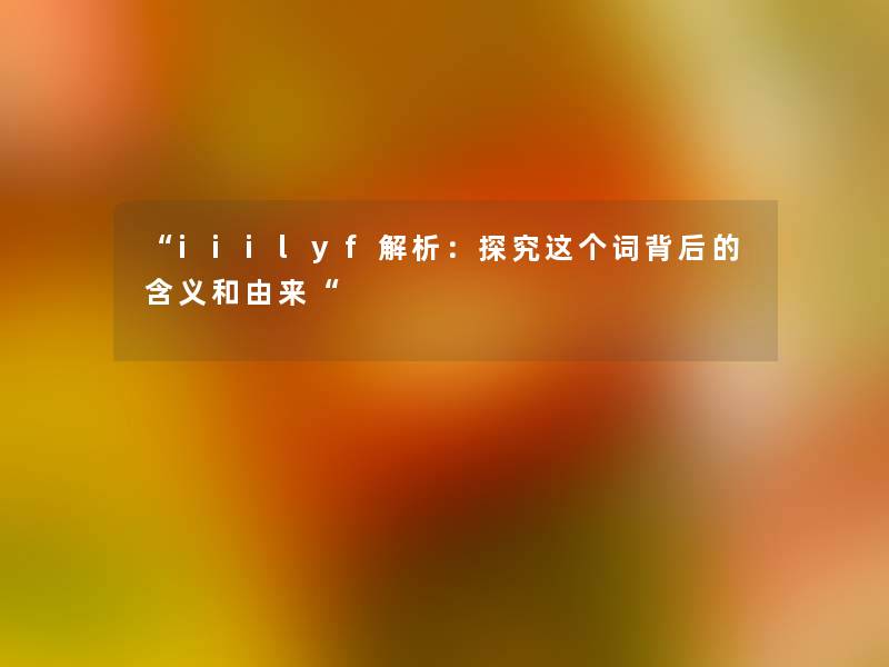 iiilyf解析：探究这个词背后的含义和由来