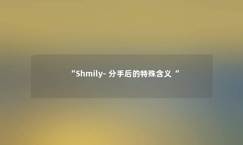 “Shmily- 分手后的特殊含义“ “Shmily- 分手后的特殊含义“