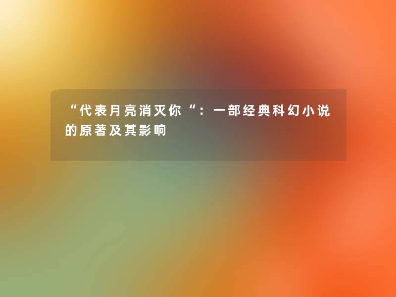 “代表月亮消灭你“:一部经典科幻小说的原著及其影响 “代表月亮消灭你“:一部经典科幻小说的原著及其影响