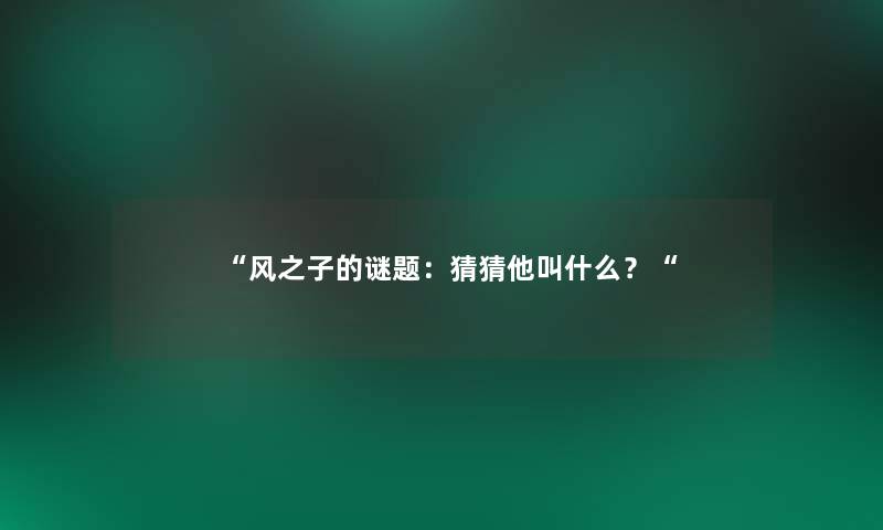 风之子的谜题：猜猜他叫什么？