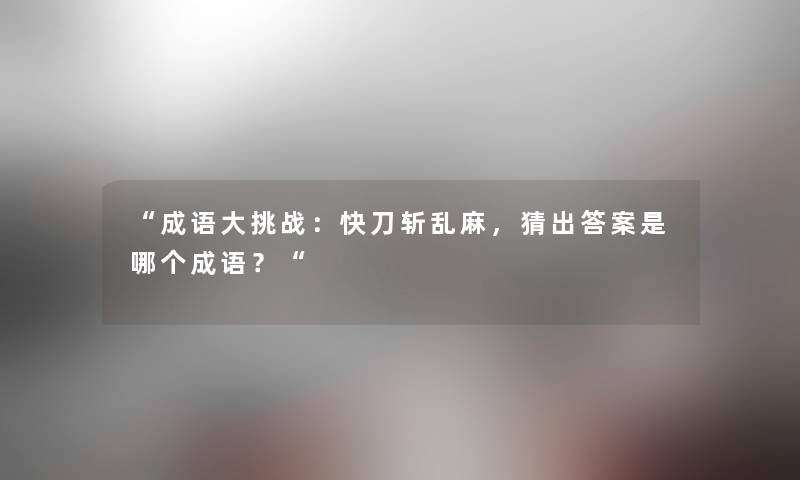 成语大挑战：快刀斩乱麻，猜出答案是哪个成语？