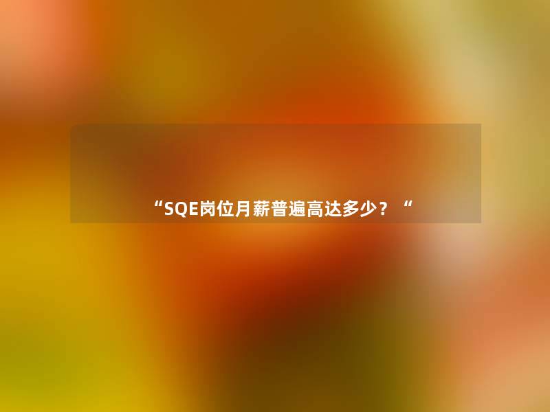 “SQE岗位月薪普遍高达多少?“ “SQE岗位月薪普遍高达多少?“