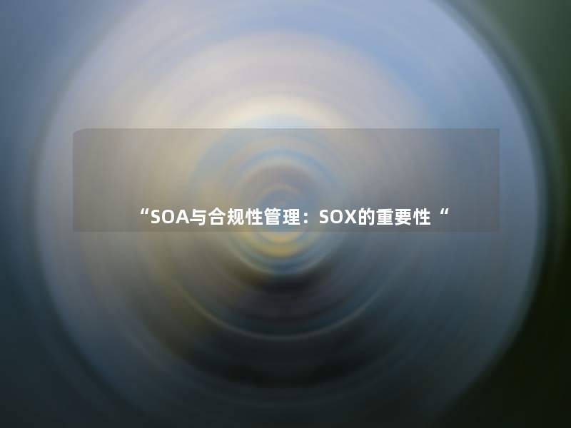 “SOA与合规性管理:SOX的重要性“ “SOA与合规性管理:SOX的重要性“