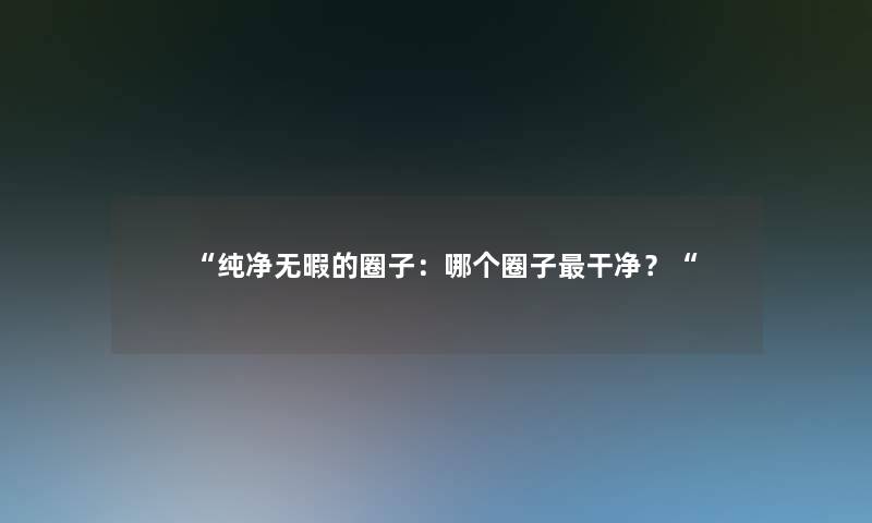 “纯净无暇的圈子:哪个圈子干净?“ “纯净无暇的圈子:哪个圈子干净?“
